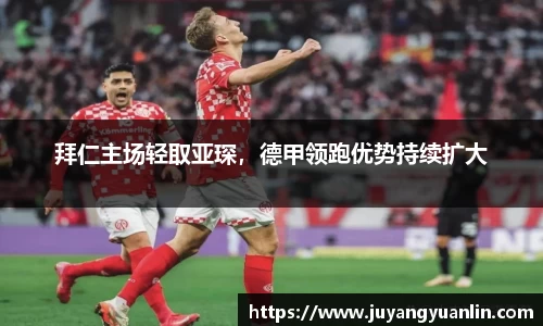 拜仁主场轻取亚琛，德甲领跑优势持续扩大