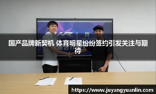 国产品牌新契机 体育明星纷纷签约引发关注与期待