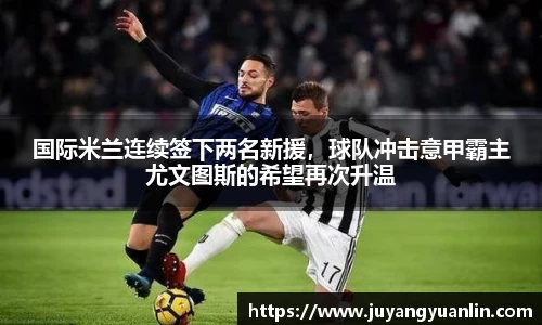 国际米兰连续签下两名新援，球队冲击意甲霸主尤文图斯的希望再次升温